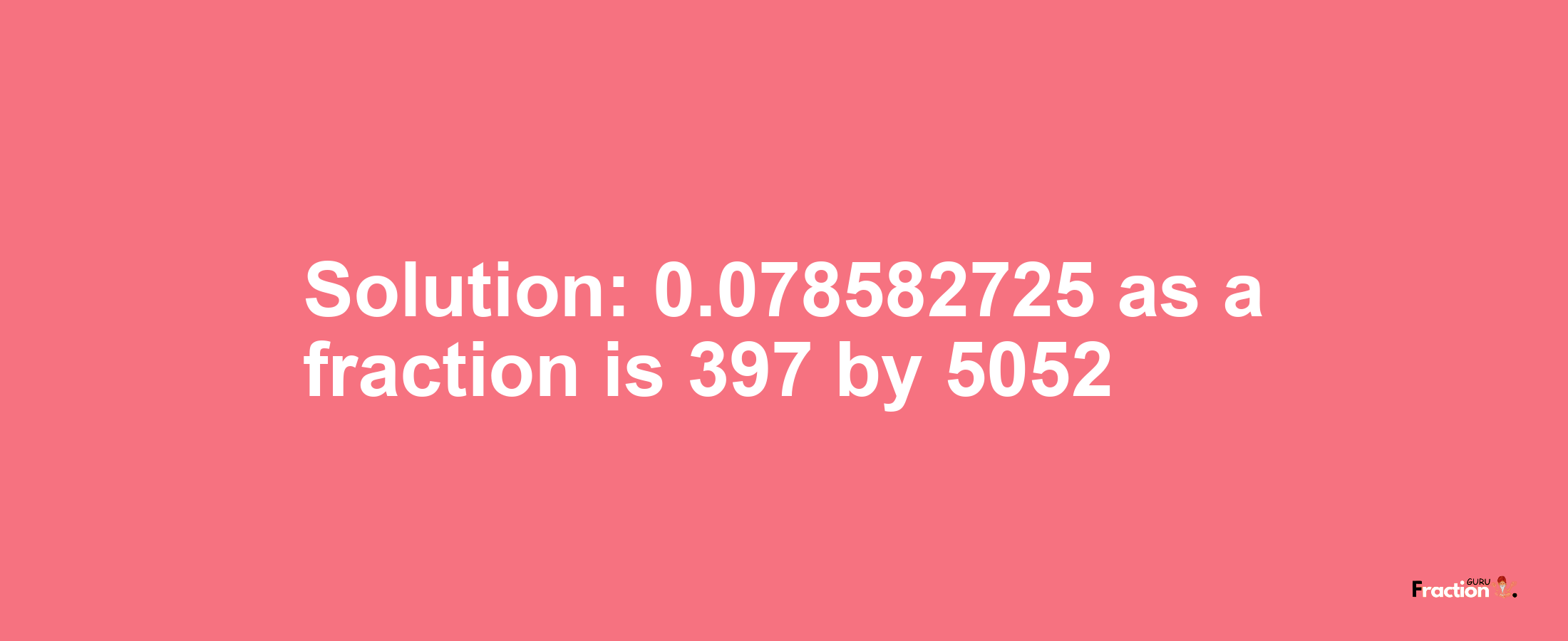 Solution:0.078582725 as a fraction is 397/5052